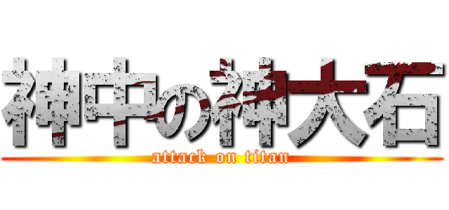神中の神大石 (attack on titan)