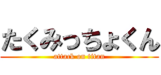 たくみっちょくん (attack on titan)