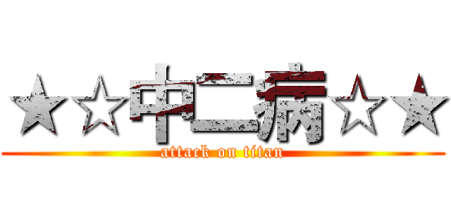 ★☆中二病☆★ (attack on titan)