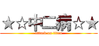 ★☆中二病☆★ (attack on titan)