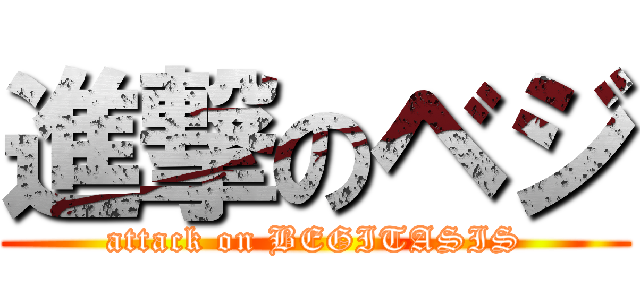 進撃のベジ (attack on BEGITASIS)