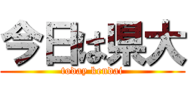 今日は県大 (today kendai)