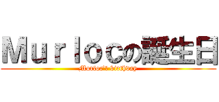 Ｍｕｒｌｏｃの誕生日 (Murloc’ｓ birthday)