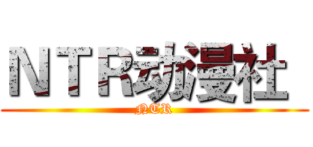 ＮＴＲ动漫社
 (NTR)