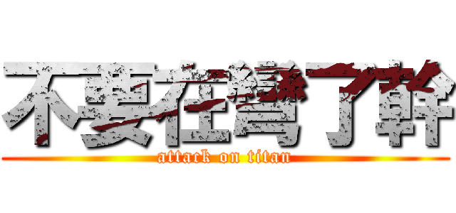 不要在彎了幹 (attack on titan)
