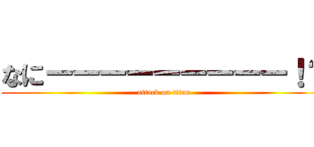 なにーーーーーーーーー！？ (attack on titan)