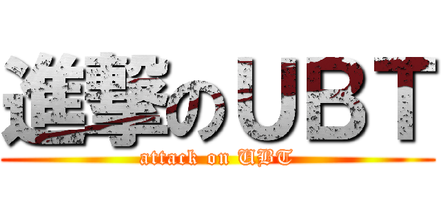 進撃のＵＢＴ (attack on UBT)
