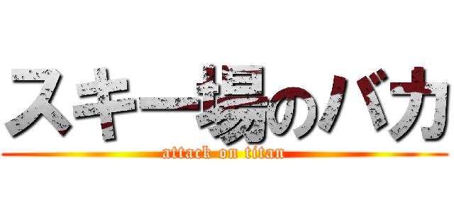 スキー場のバカ (attack on titan)