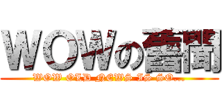ＷＯＷの舊聞 (WOW OLD NEWS IS SO...)