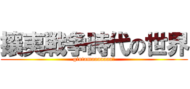 攘夷戦争時代の世界 (gintamaaaaaaa！)