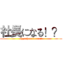 社長になる！？ (shyachouninaru!?)