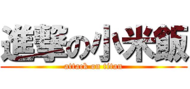 進撃の小米飯 (attack on titan)