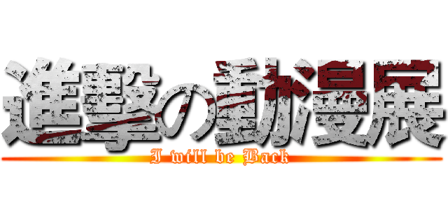 進擊の動漫展 (I will be Back)
