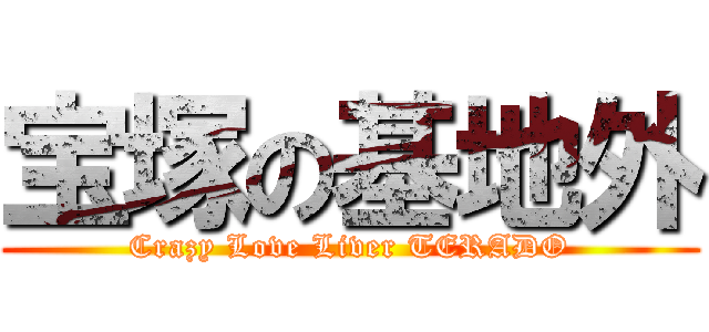 宝塚の基地外 (Crazy Love Liver TERADO)
