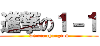 進撃の１－１ (we are champion)