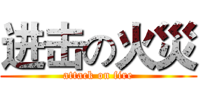 进击の火災 (attack on fire)