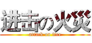 进击の火災 (attack on fire)