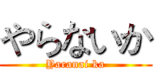 やらないか (Yaranai ka)