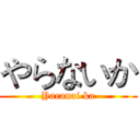 やらないか (Yaranai ka)