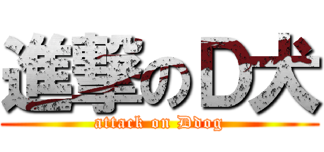 進撃のＤ犬 (attack on Ddog)