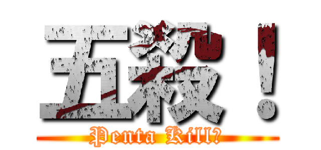 五殺！ (Penta Kill！)