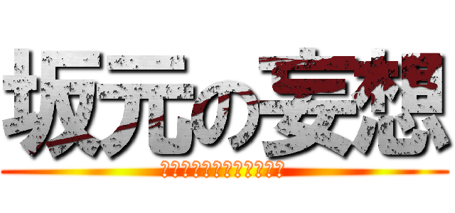 坂元の妄想 (いや俺イケメンだからｗｗ)