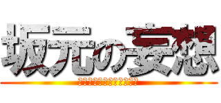 坂元の妄想 (いや俺イケメンだからｗｗ)