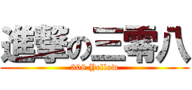 進撃の三零八 (308 Yellow)