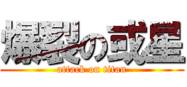 爆裂の或星 (attack on titan)