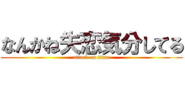 なんかね失恋気分してる (attack on titan)