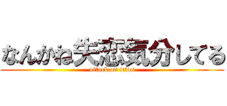 なんかね失恋気分してる (attack on titan)