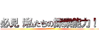 必見！私たちの探索能力！！ (見つけちゃったぞ)