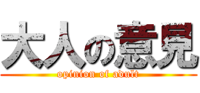 大人の意見 (opinion of adult)