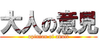大人の意見 (opinion of adult)