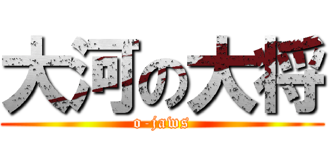 大河の大将 (o-jaws)