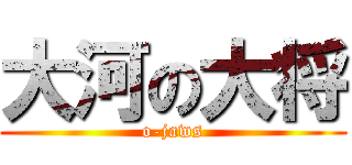 大河の大将 (o-jaws)
