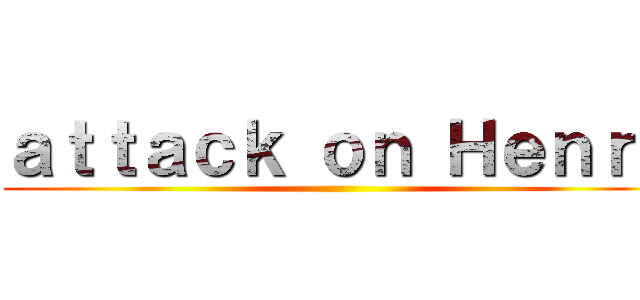 ａｔｔａｃｋ ｏｎ Ｈｅｎｒｙ ()