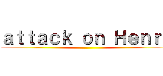 ａｔｔａｃｋ ｏｎ Ｈｅｎｒｙ ()