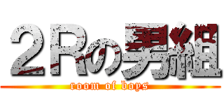 ２Ｒの男組 (room of boys)