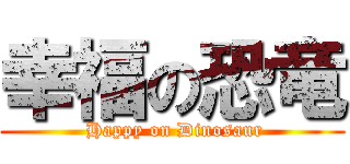 幸福の恐竜 ( Happy on Dinosaur)