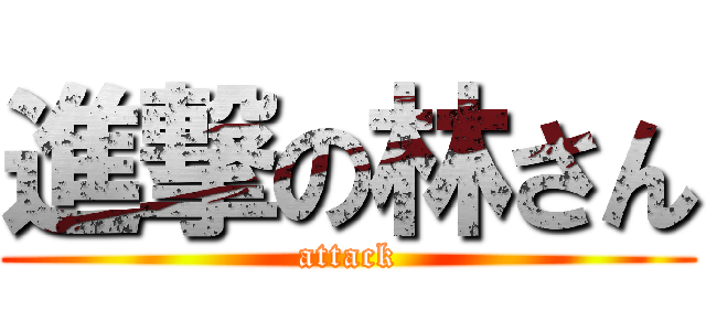 進撃の林さん (attack)