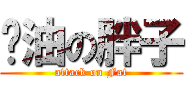 卡油の胖子 (attack on Fat)