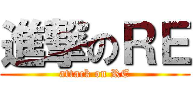 進撃のＲＥ (attack on RE)