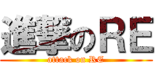 進撃のＲＥ (attack on RE)