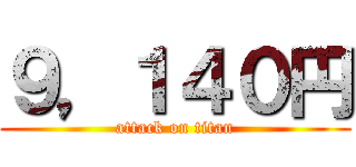 ９，１４０円 (attack on titan)