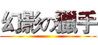 幻影の獵手 ()