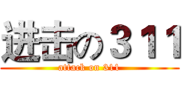 进击の３１１ (attack on 311)