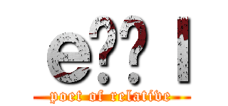 ｅʂ̎ｌ (poet of relative)