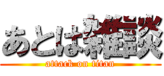 あとは雑談 (attack on titan)