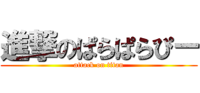 進撃のぱらぱらぴー (attack on titan)